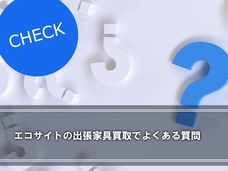 エコサイトの出張家具買取でよくある質問